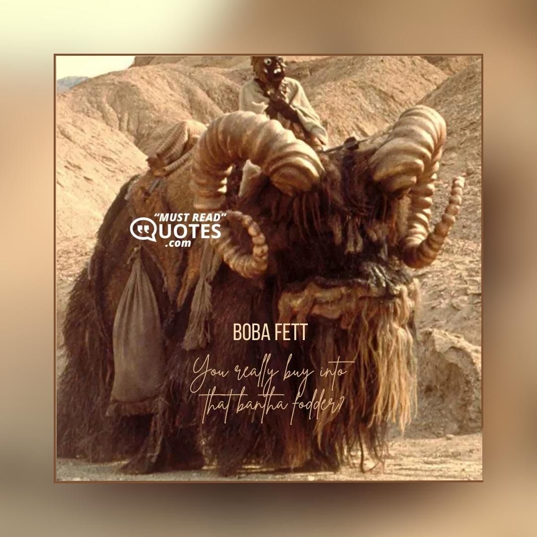 You really buy into that bantha fodder?
