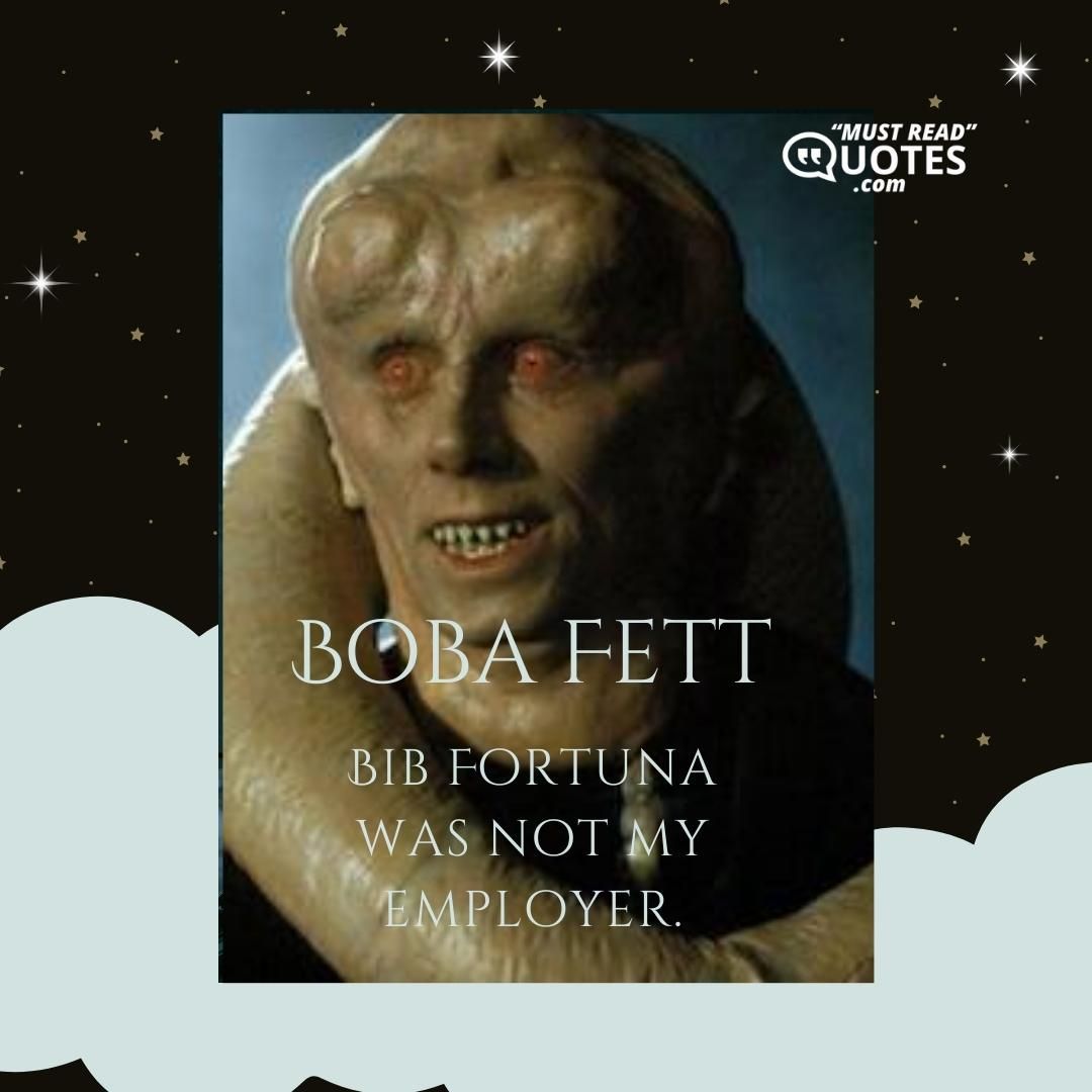Bib Fortuna was not my employer.