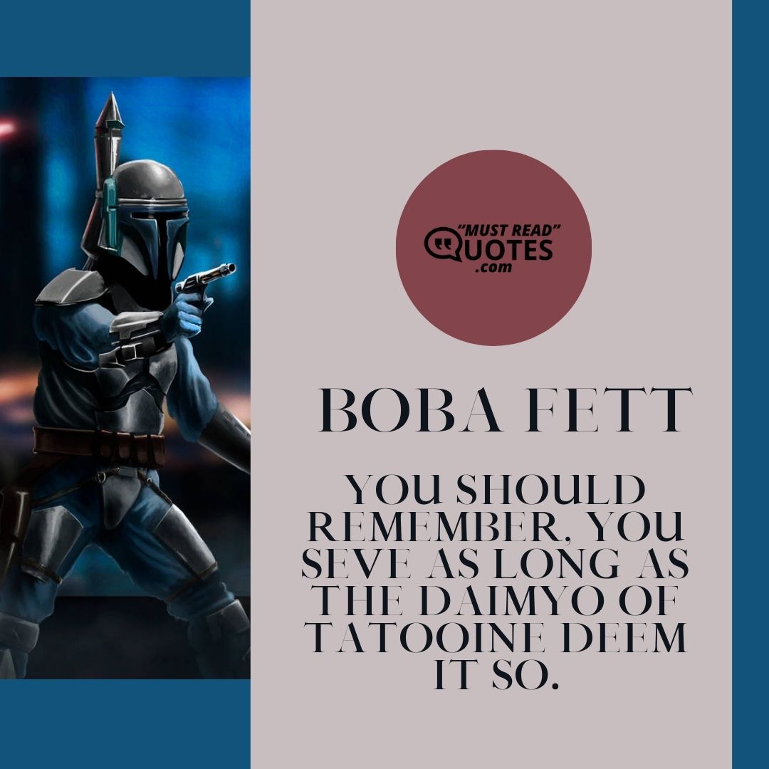 You should remember, you seve as long as the Daimyo of Tatooine deem it so.