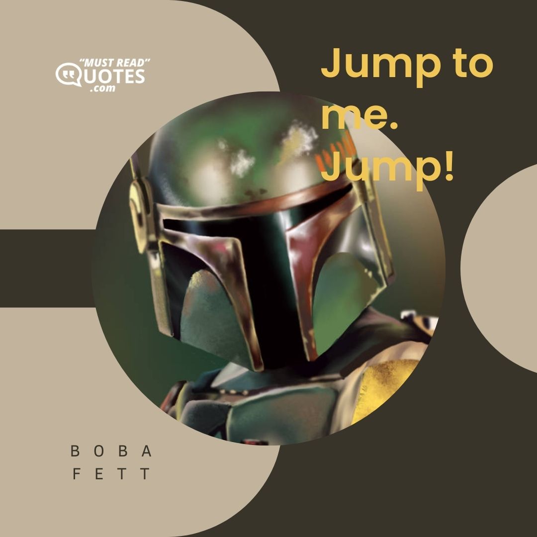 Jump to me. Jump!