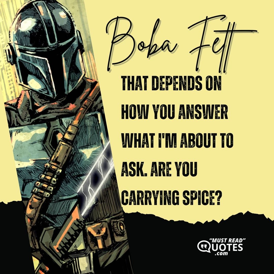 That depends on how you answer what I'm about to ask. Are you carrying spice?