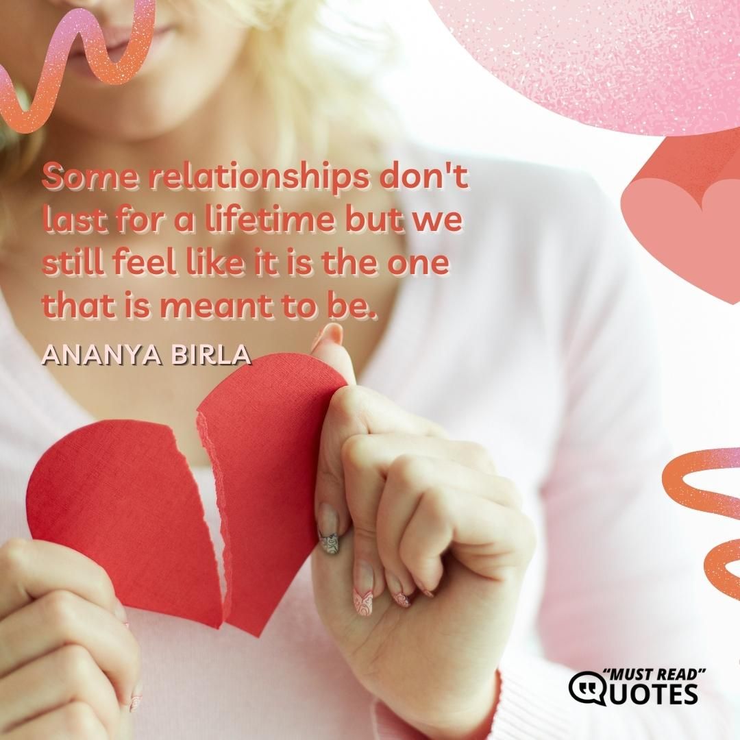 Some relationships don't last for a lifetime but we still feel like it is the one that is meant to be.