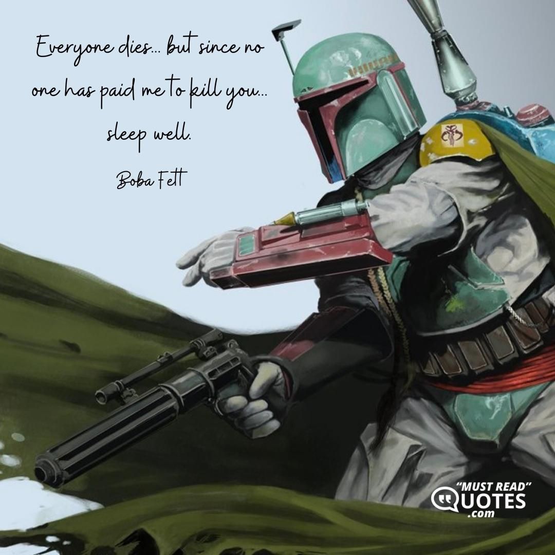 Everyone dies... but since no one has paid me to kill you... sleep well.