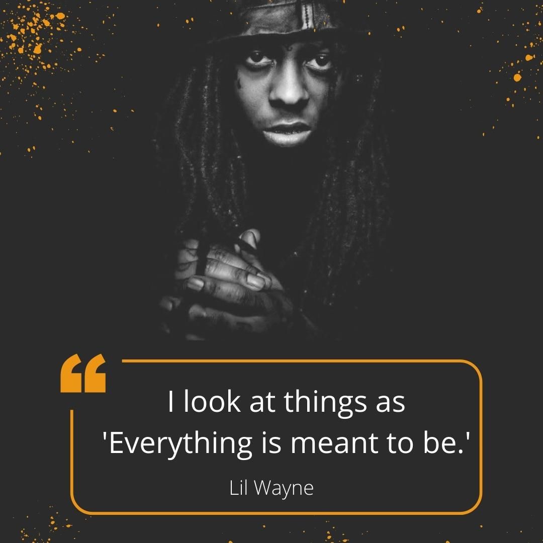 I look at things as 'Everything is meant to be.'