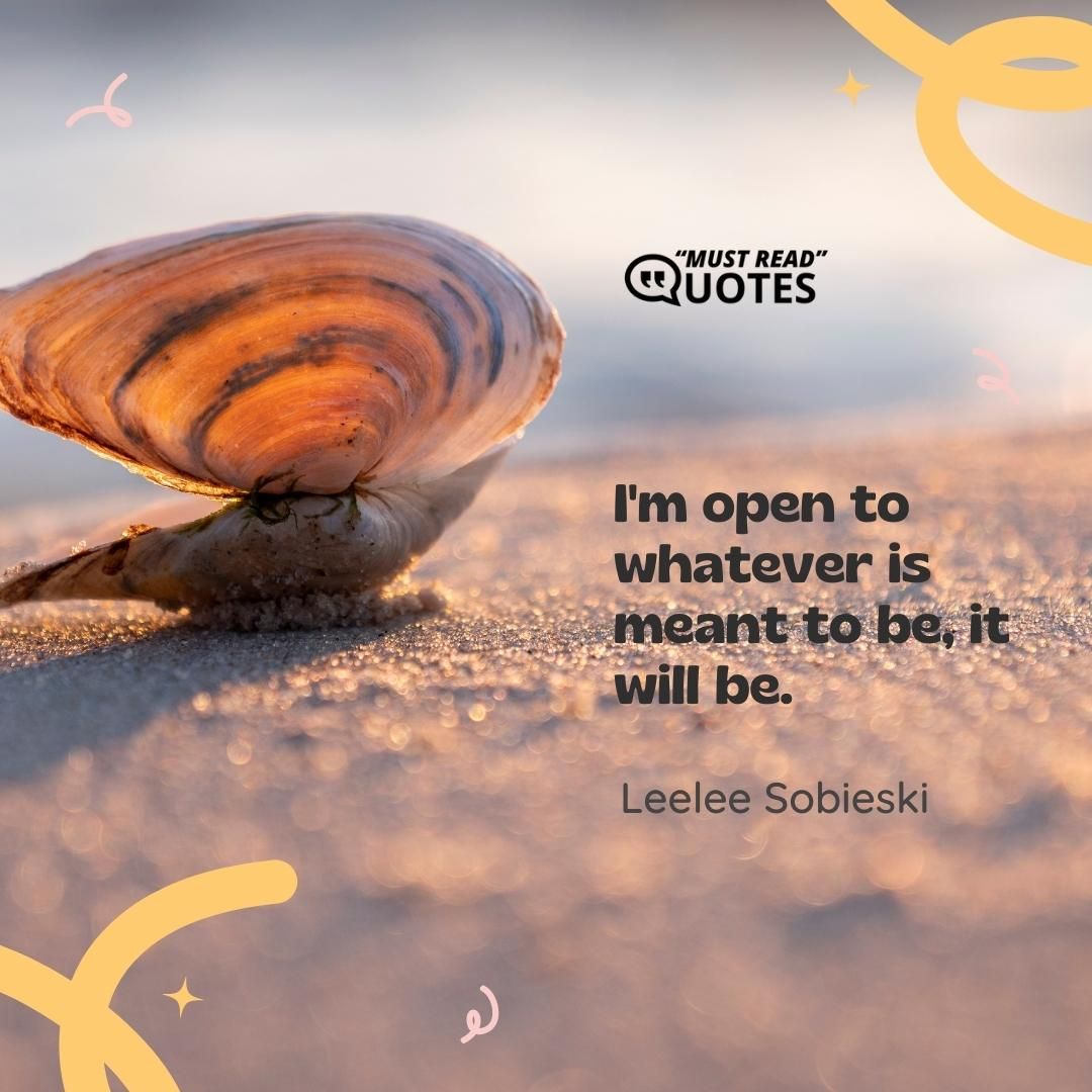 I'm open to whatever is meant to be, it will be.