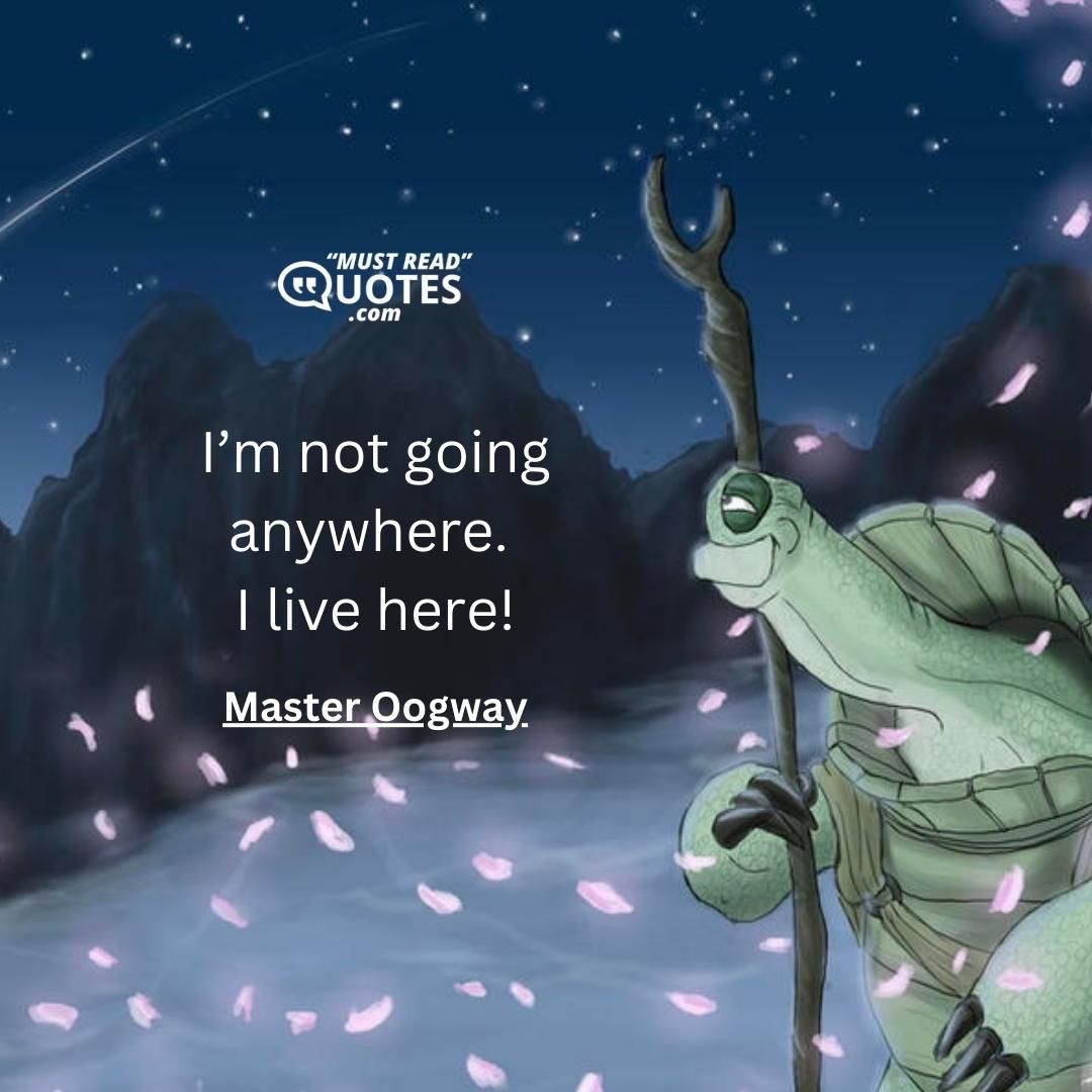 I’m not going anywhere. I live here!