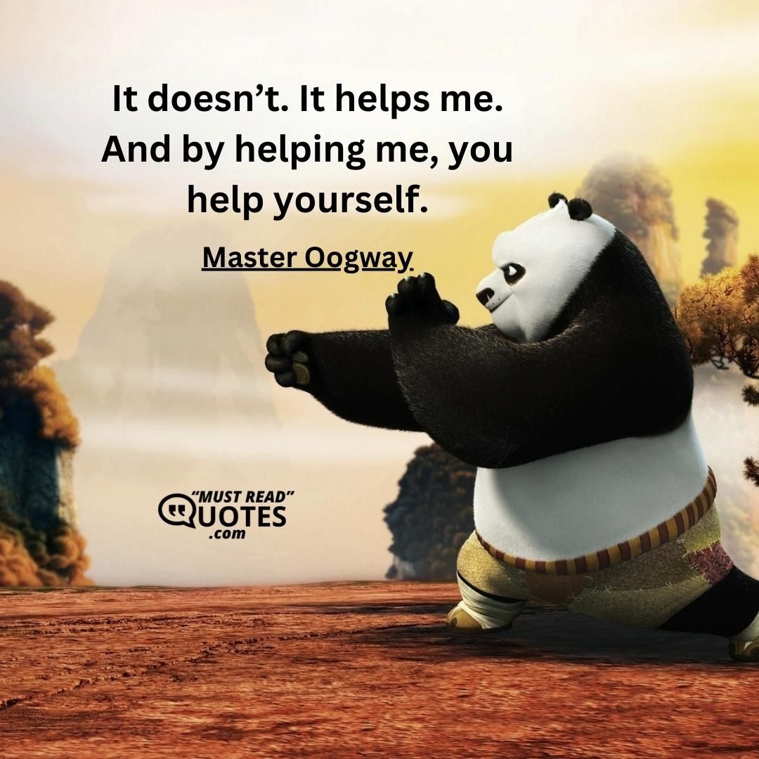 It doesn’t. It helps me. And by helping me, you help yourself.