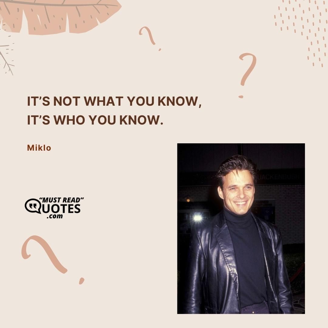 It’s not what you know, it’s who you know.
