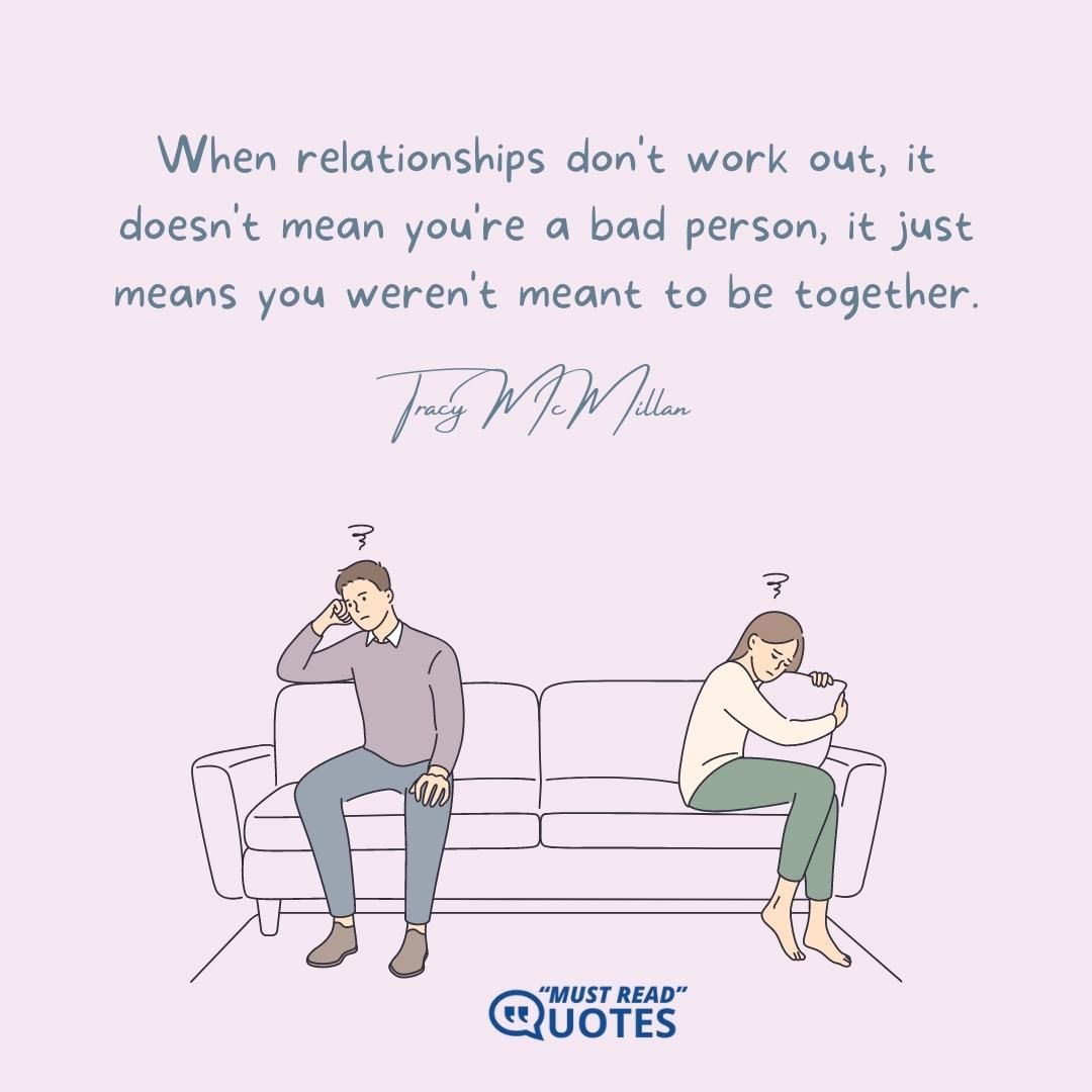 When relationships don't work out, it doesn't mean you're a bad person, it just means you weren't meant to be together.