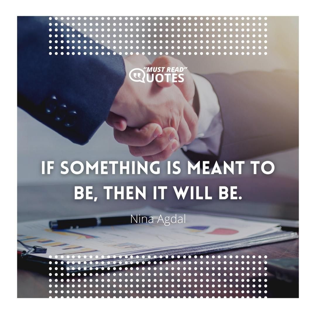 If something is meant to be, then it will be.