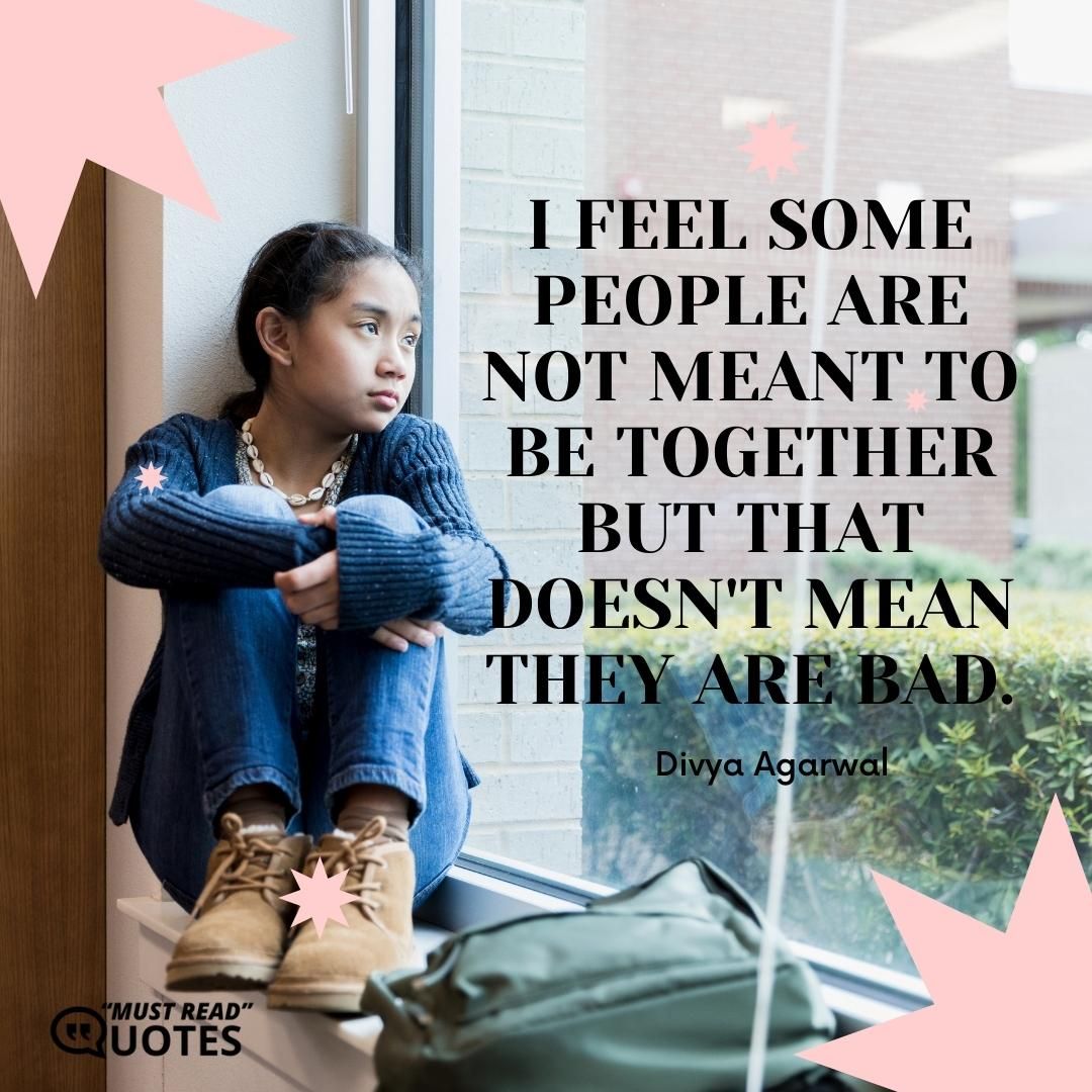 I feel some people are not meant to be together but that doesn't mean they are bad.