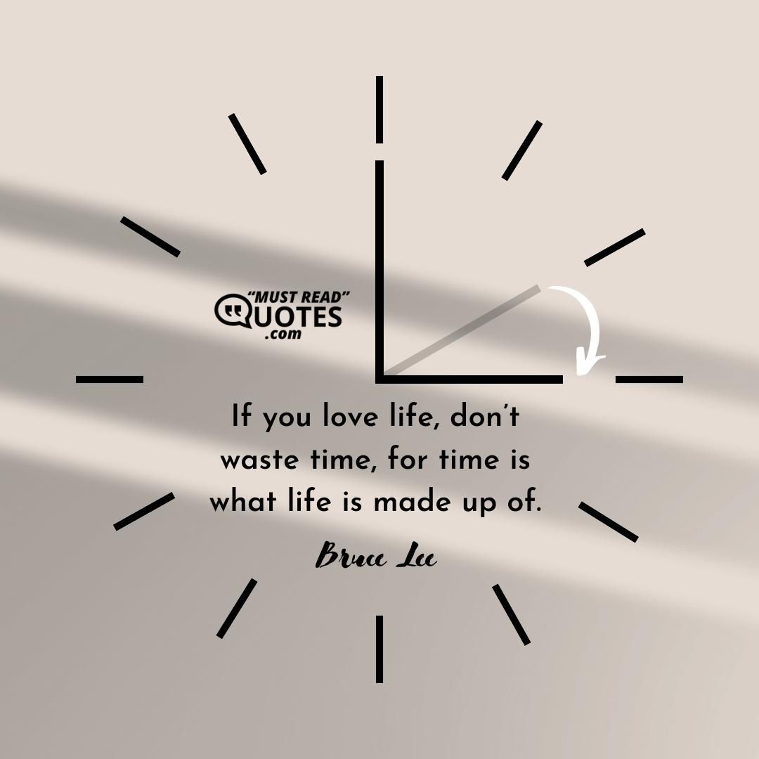 If you love life, don’t waste time, for time is what life is made up of.