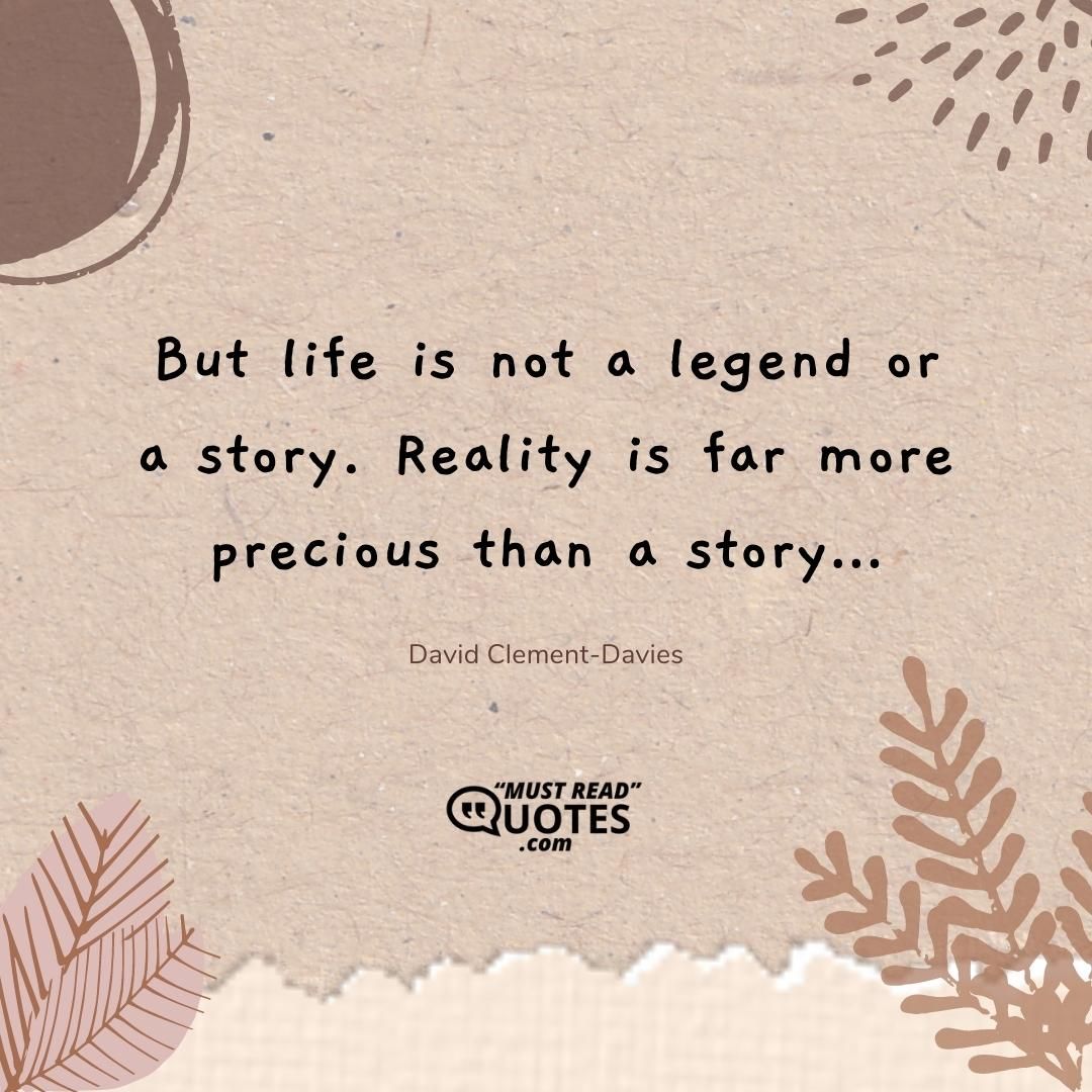 But life is not a legend or a story. Reality is far more precious than a story…