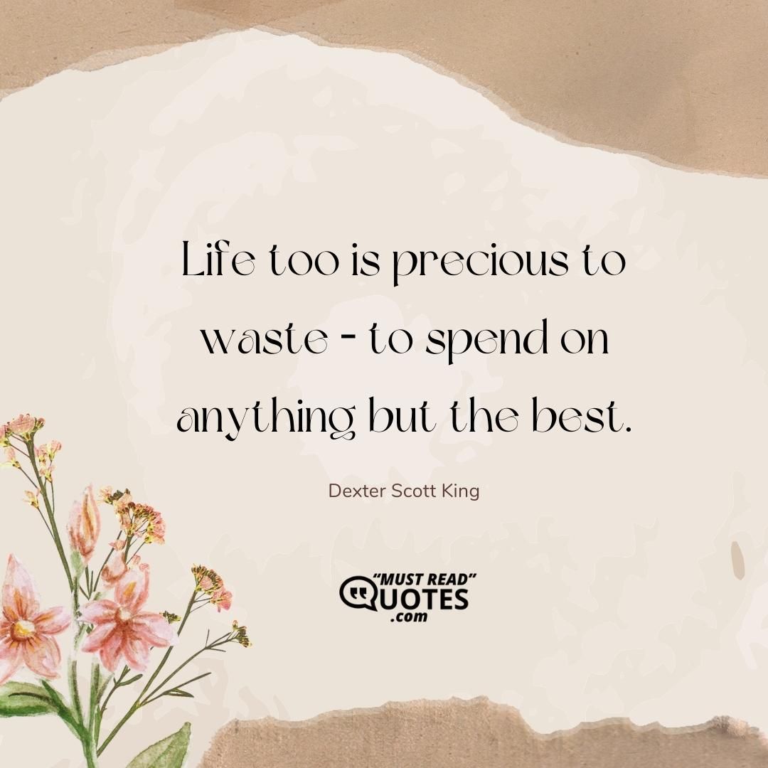 Life too is precious to waste – to spend on anything but the best.