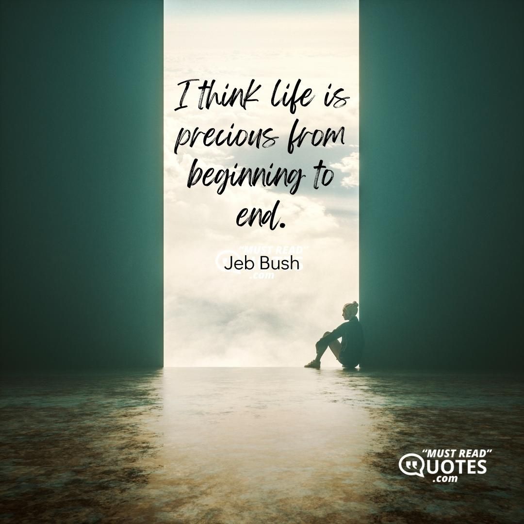 I think life is precious from beginning to end.
