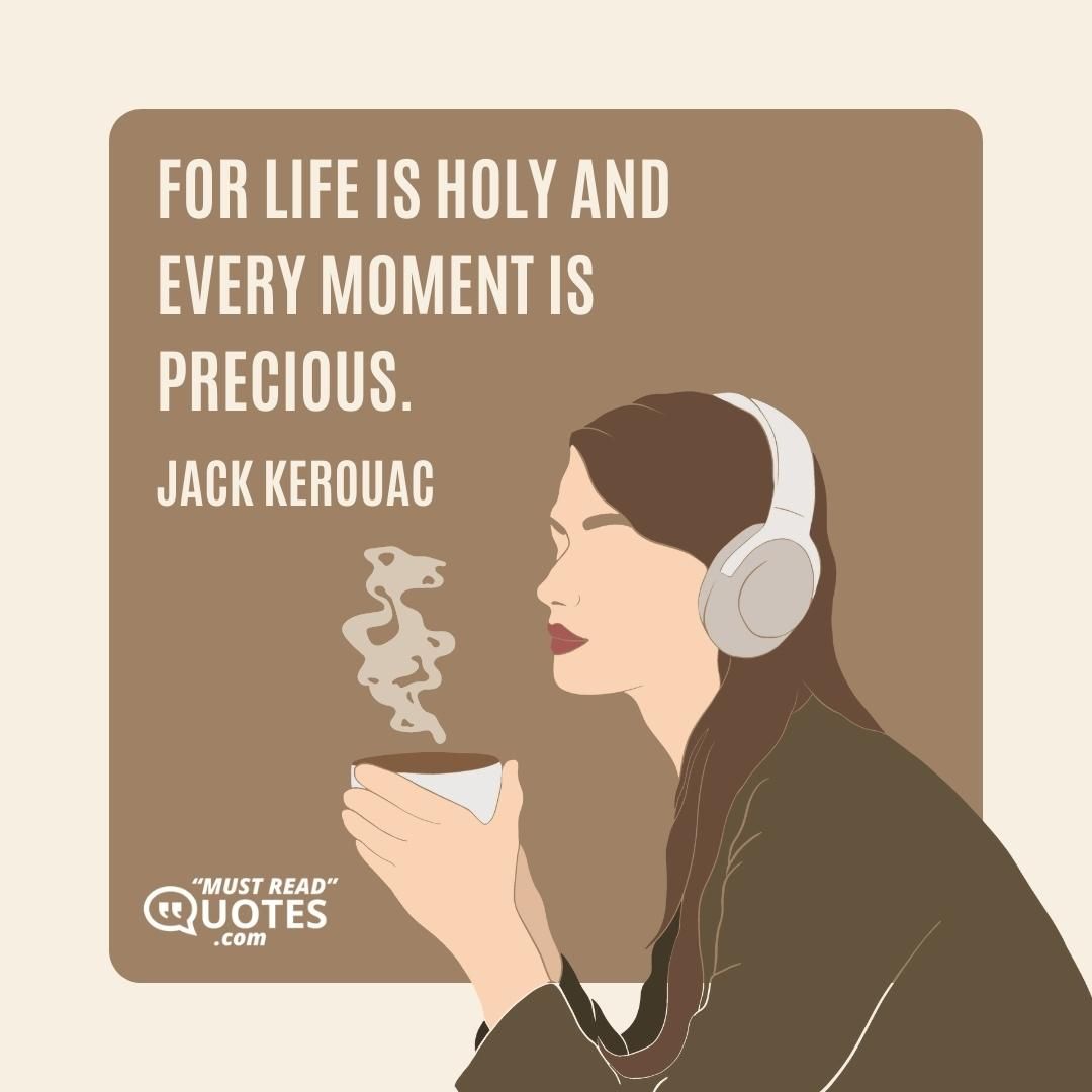 For life is holy and every moment is precious.
