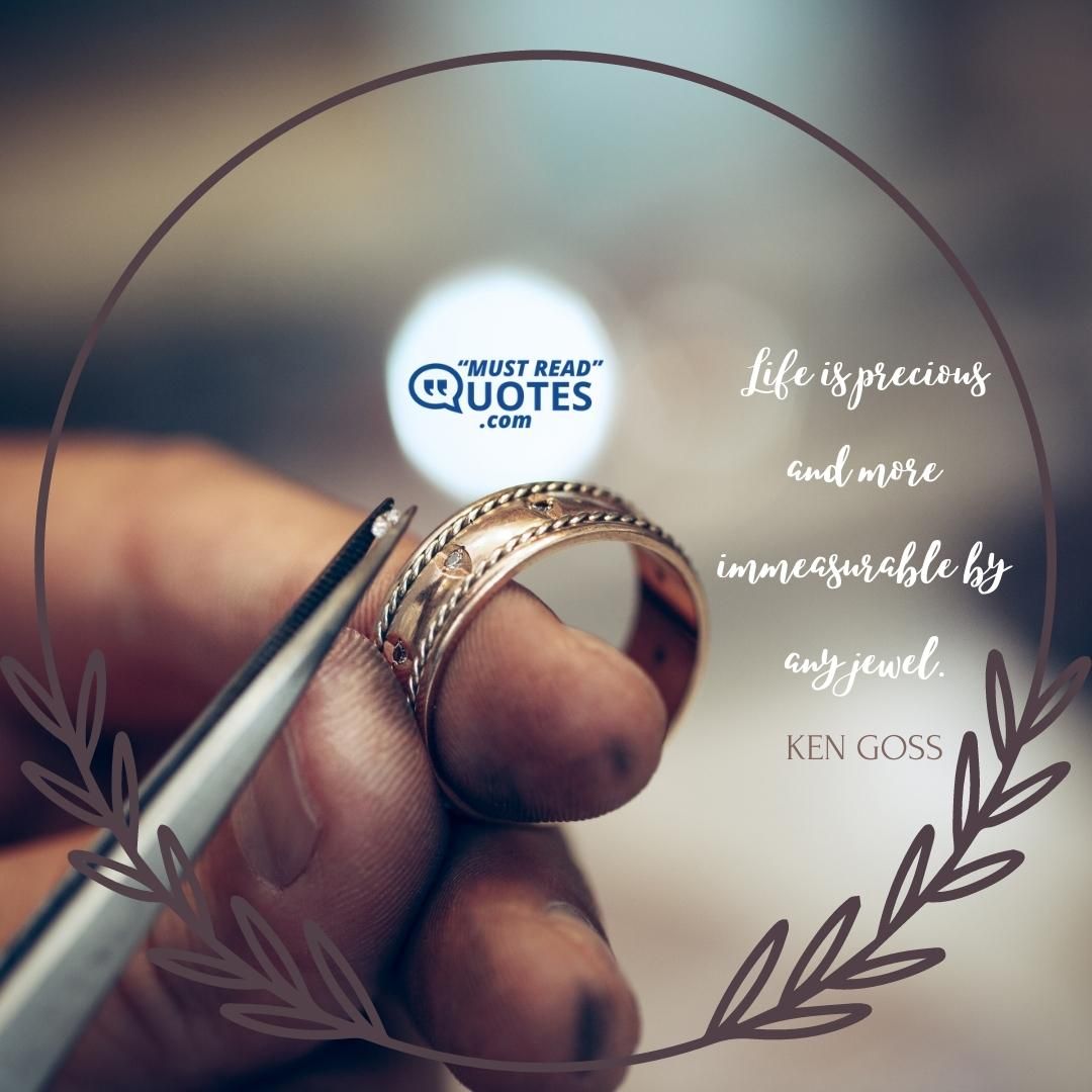 Life is precious and more immeasurable by any jewel.