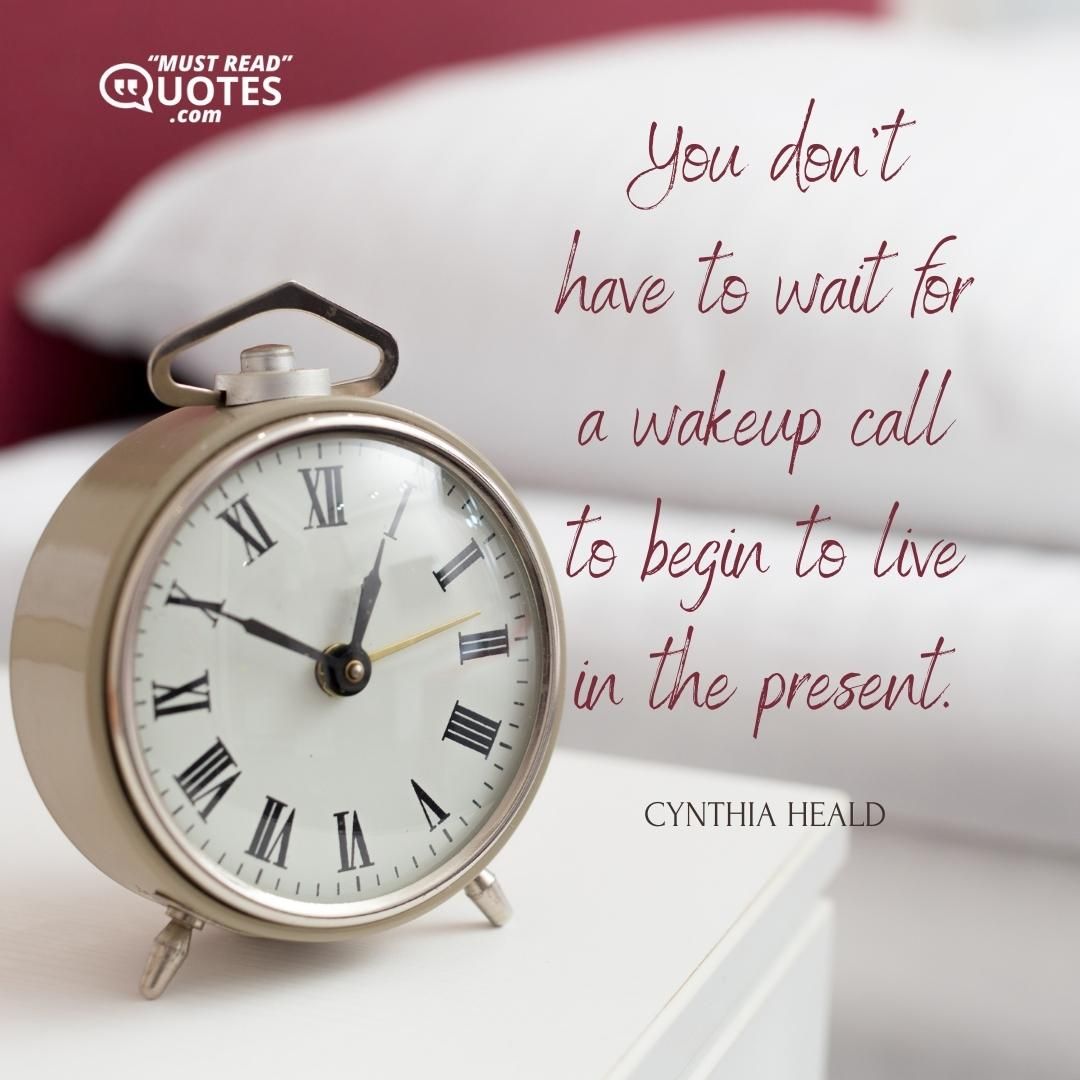 You don't have to wait for a wakeup call to begin to live in the present.