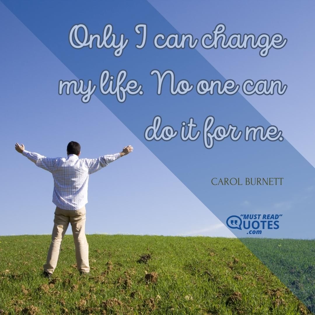 Only I can change my life. No one can do it for me.