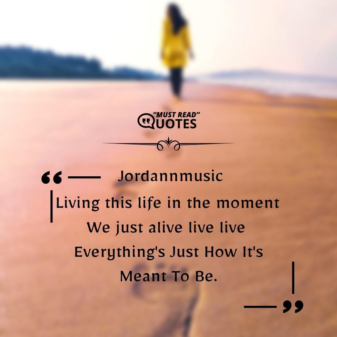 Living this life in the moment We just alive live live Everything's Just How It's Meant To Be.