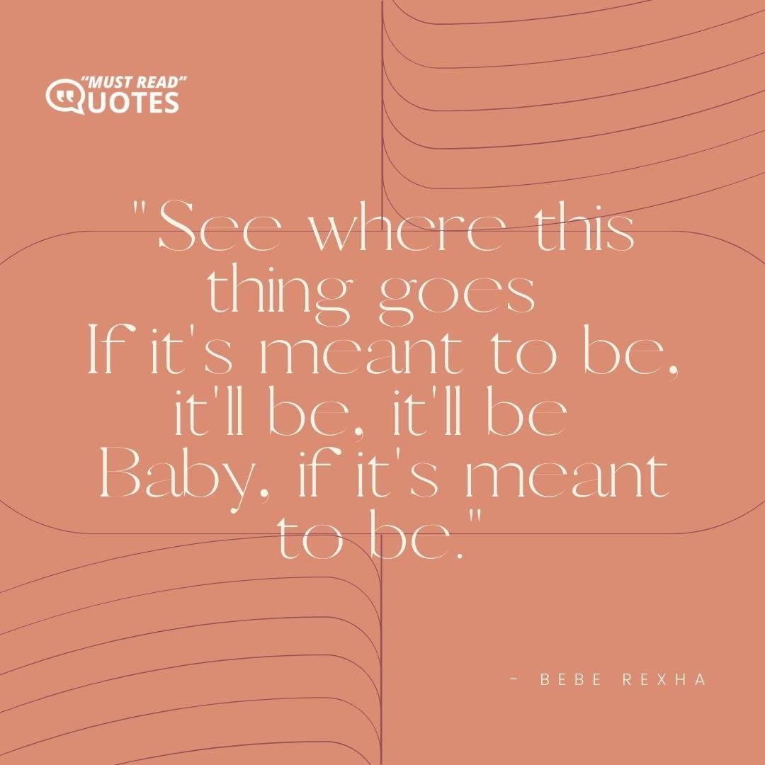 See where this thing goes If it's meant to be, it'll be, it'll be Baby, if it's meant to be.