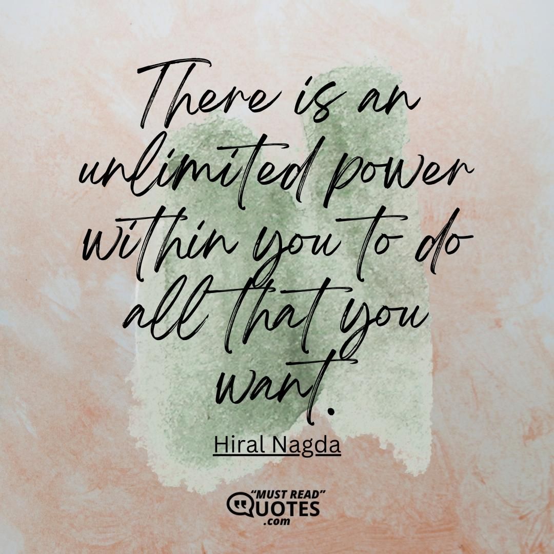 There is an unlimited power within you to do all that you want.