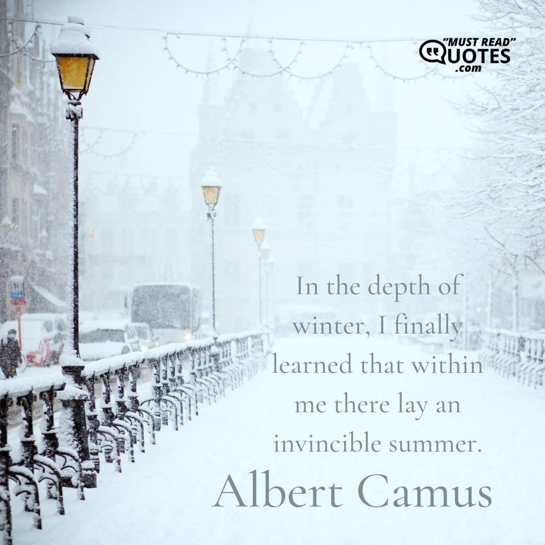 In the depth of winter, I finally learned that within me there lay an invincible summer.