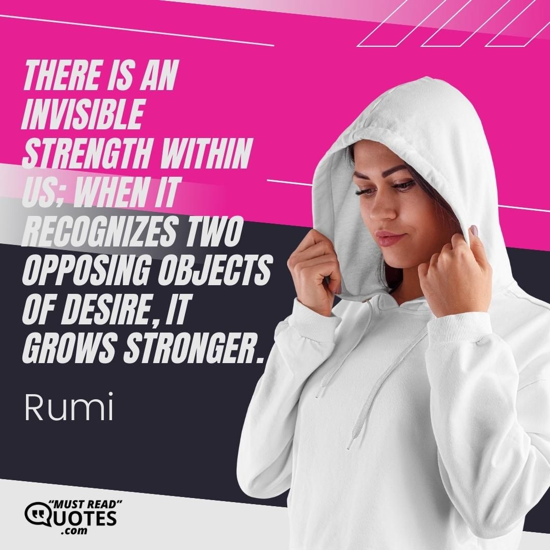 There is an invisible strength within us; when it recognizes two opposing objects of desire, it grows stronger.