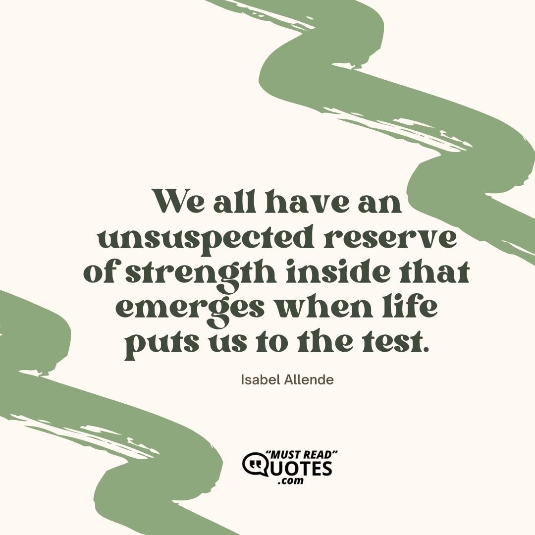 We all have an unsuspected reserve of strength inside that emerges when life puts us to the test.