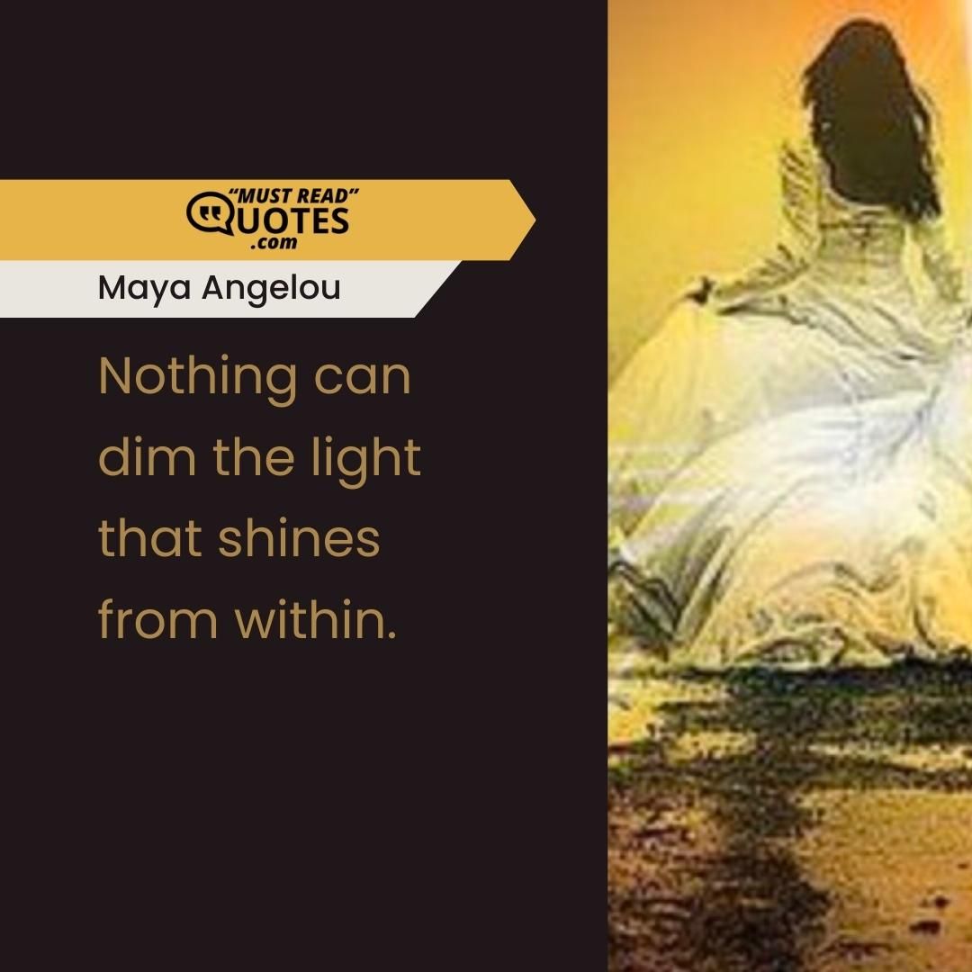Nothing can dim the light that shines from within.