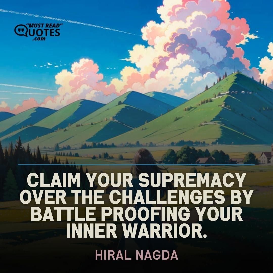 Claim your supremacy over the challenges by battle proofing your inner warrior.