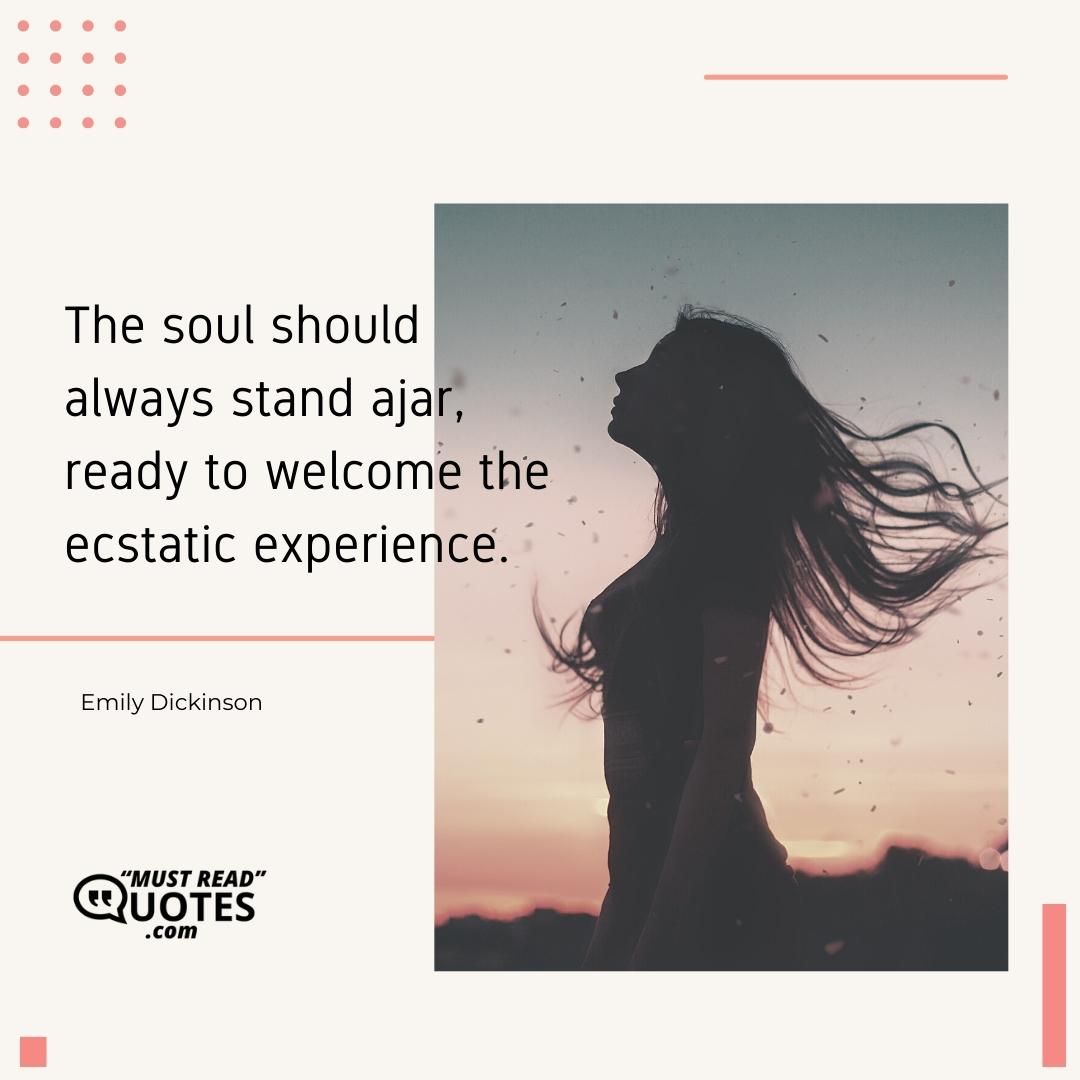 The soul should always stand ajar, ready to welcome the ecstatic experience.
