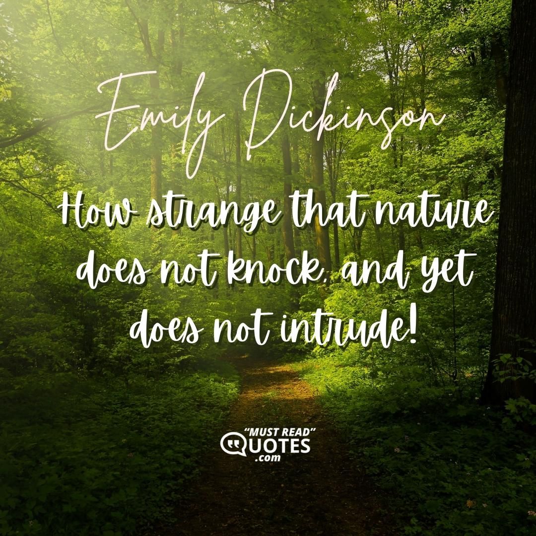 How strange that nature does not knock, and yet does not intrude!