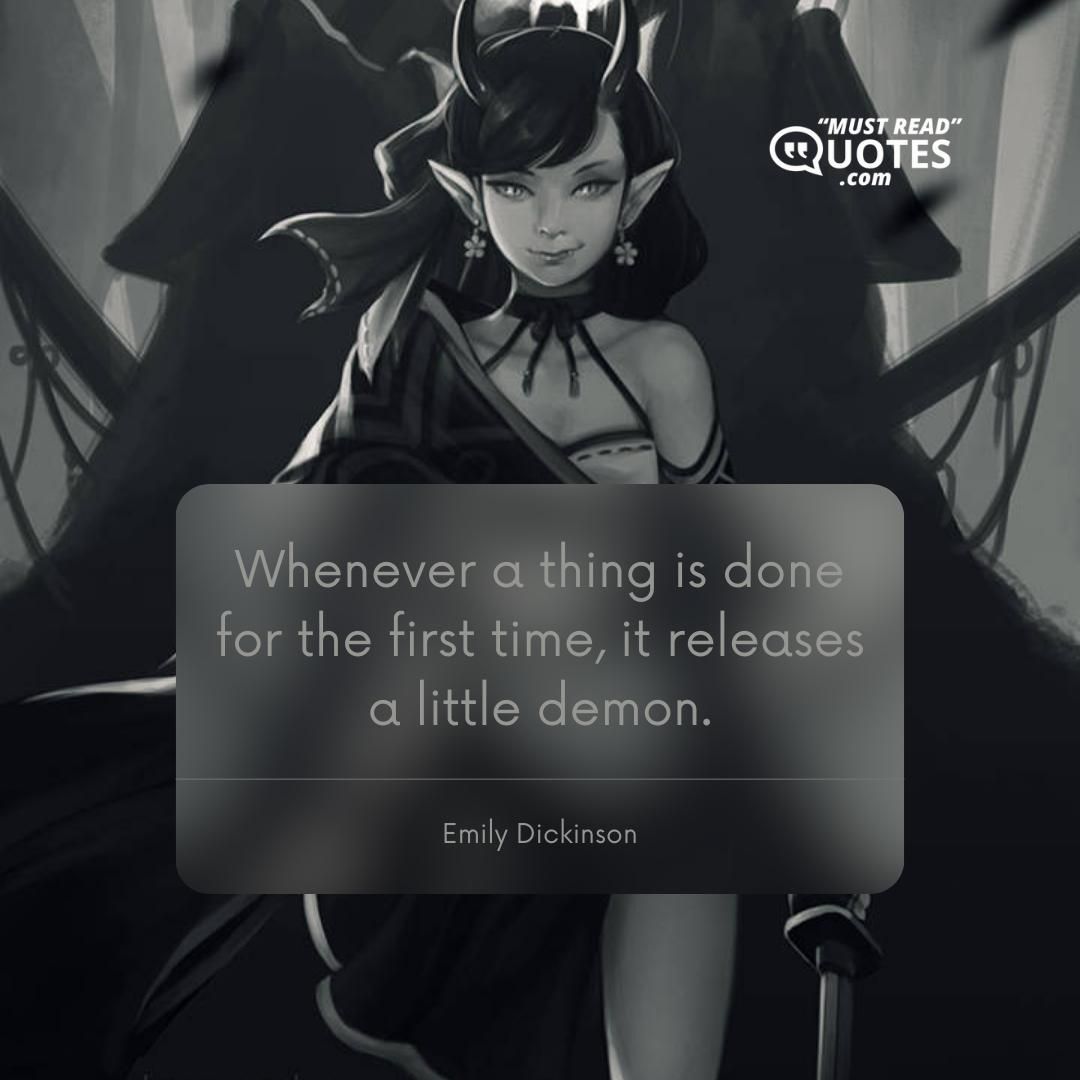 Whenever a thing is done for the first time, it releases a little demon.