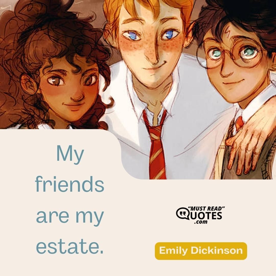 My friends are my estate.