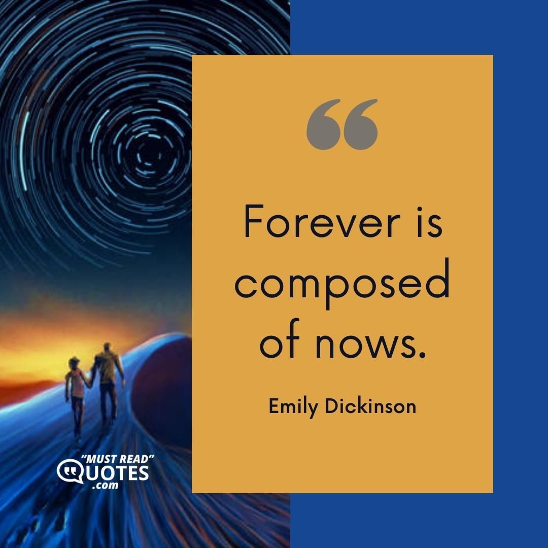 Forever is composed of nows.