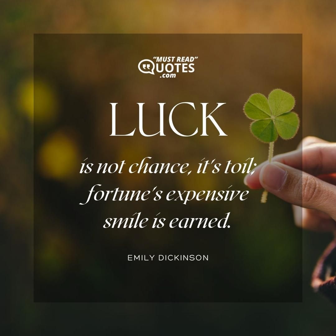 Luck is not chance, it's toil; fortune's expensive smile is earned.