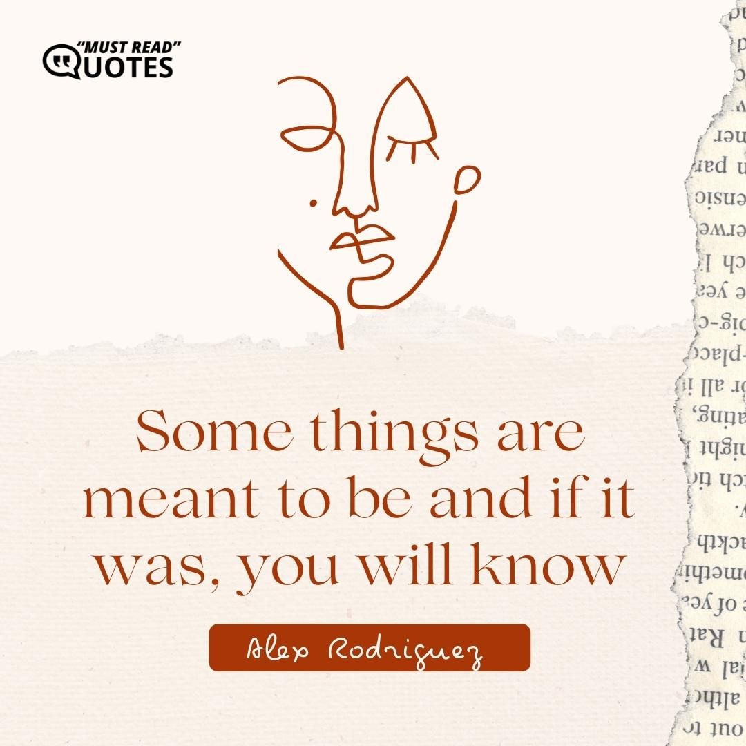 Some things are meant to be and if it was, you will know it.
