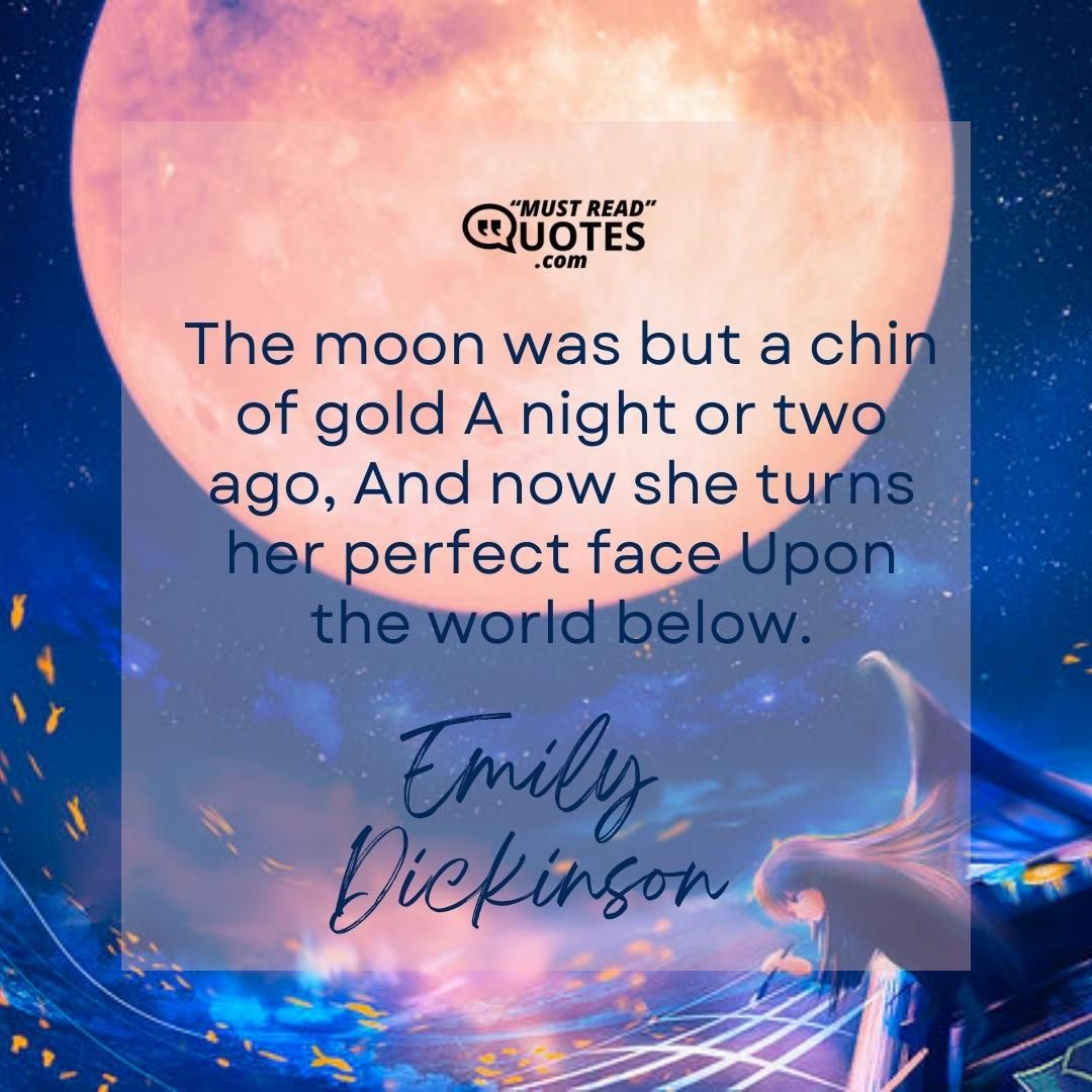 The moon was but a chin of gold A night or two ago, And now she turns her perfect face Upon the world below.