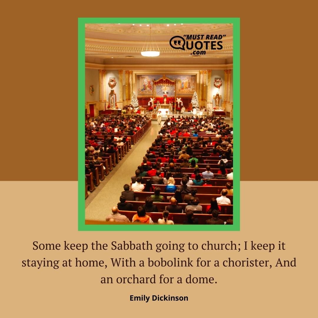 Some keep the Sabbath going to church; I keep it staying at home, With a bobolink for a chorister, And an orchard for a dome.