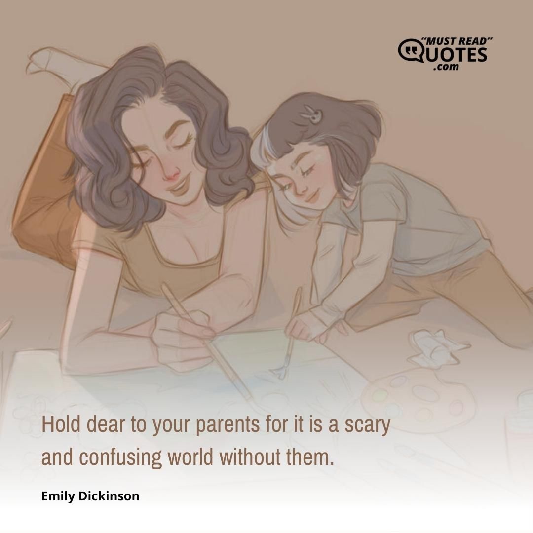 Hold dear to your parents for it is a scary and confusing world without them.