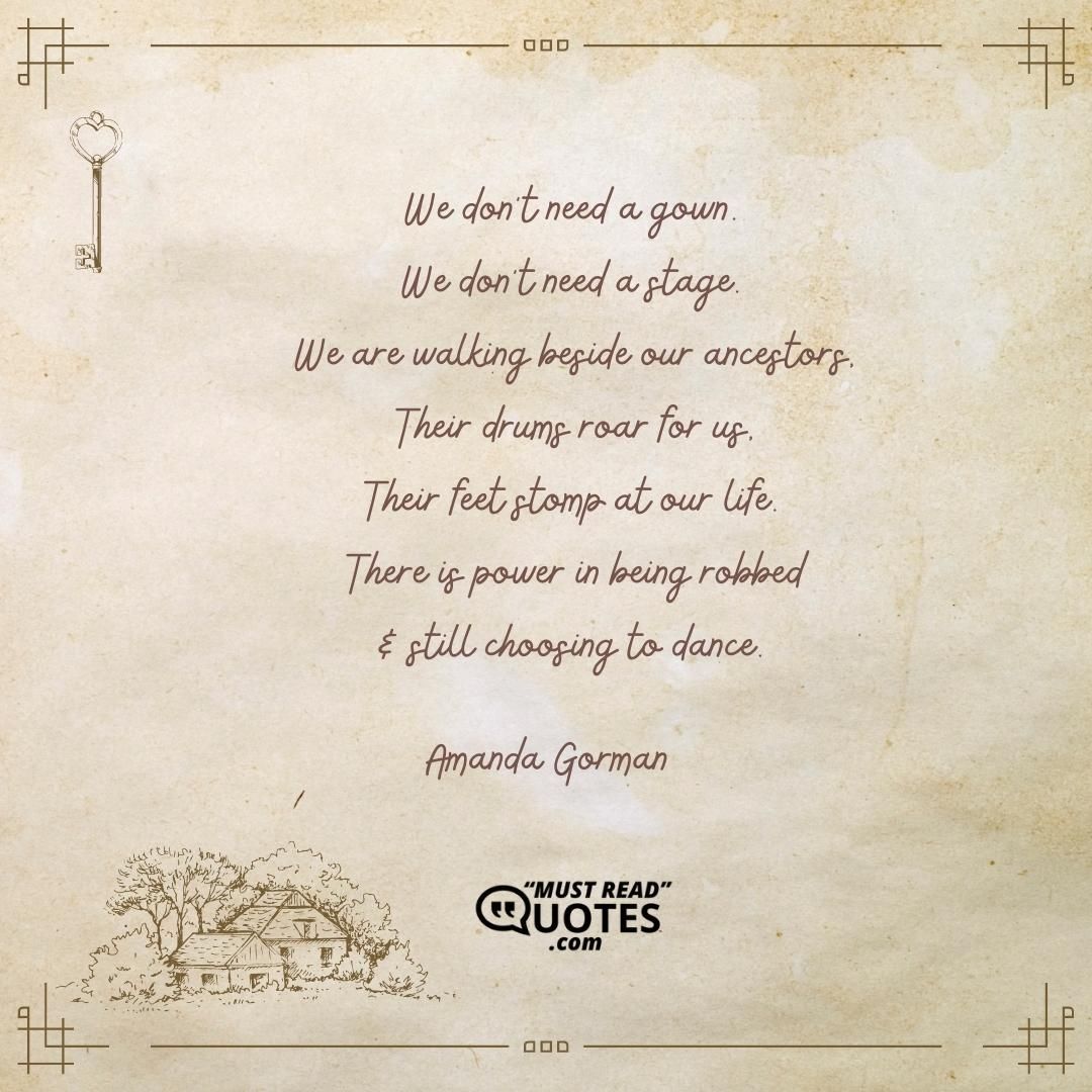 We don’t need a gown. We don’t need a stage. We are walking beside our ancestors, Their drums roar for us, Their feet stomp at our life. There is power in being robbed & still choosing to dance.