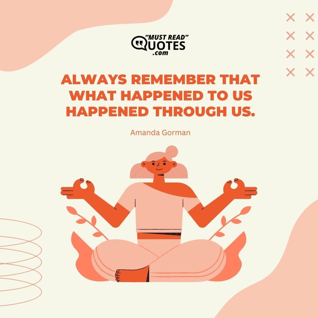 Always remember that What happened to us Happened through us.