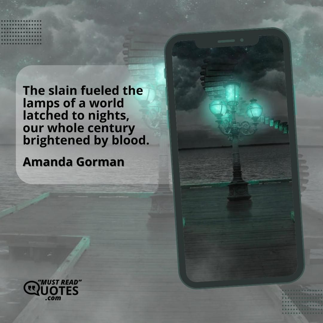 The slain fueled the lamps of a world latched to nights, our whole century brightened by blood.