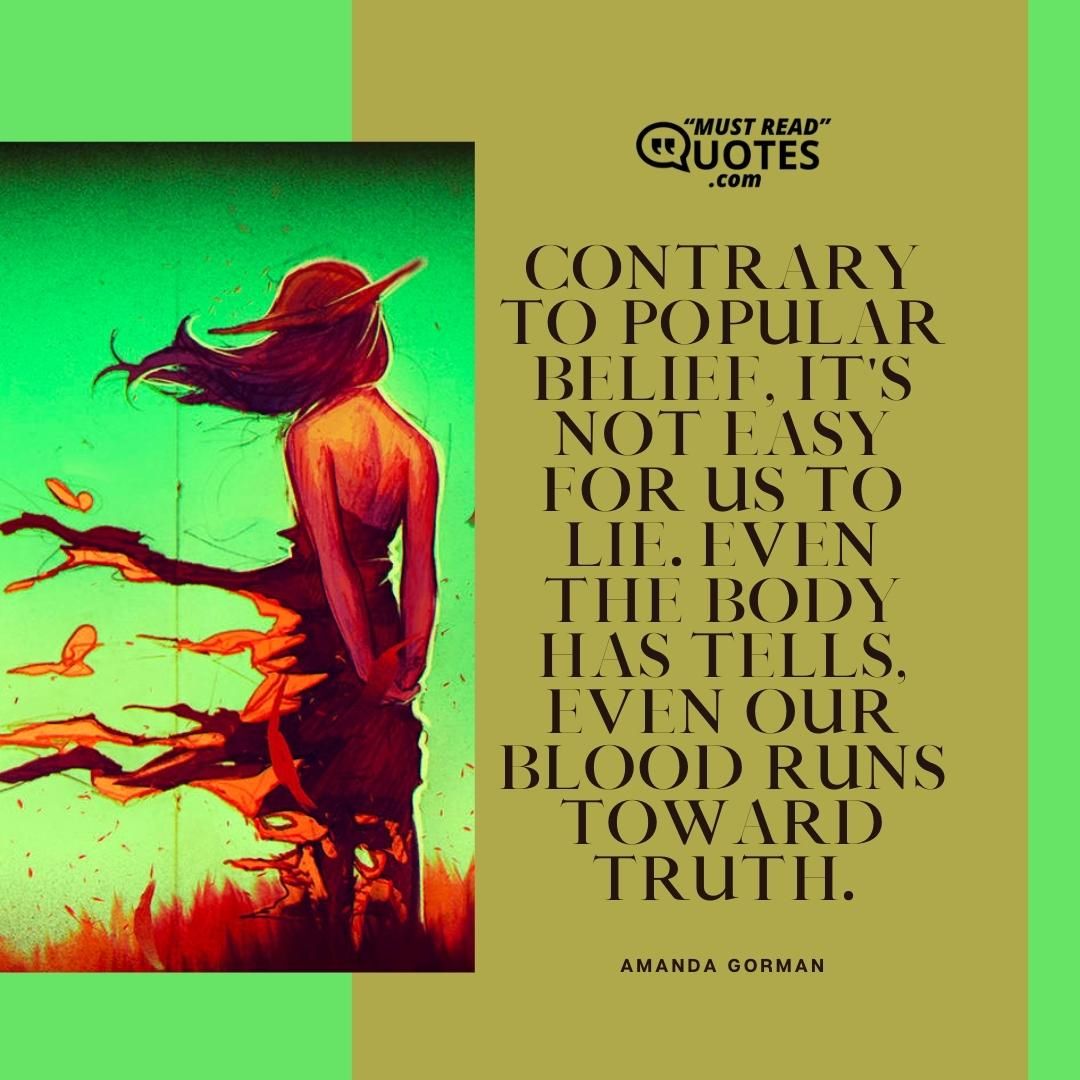 Contrary to popular belief, it's not easy for us to lie. Even the body has tells, even our blood runs toward truth.