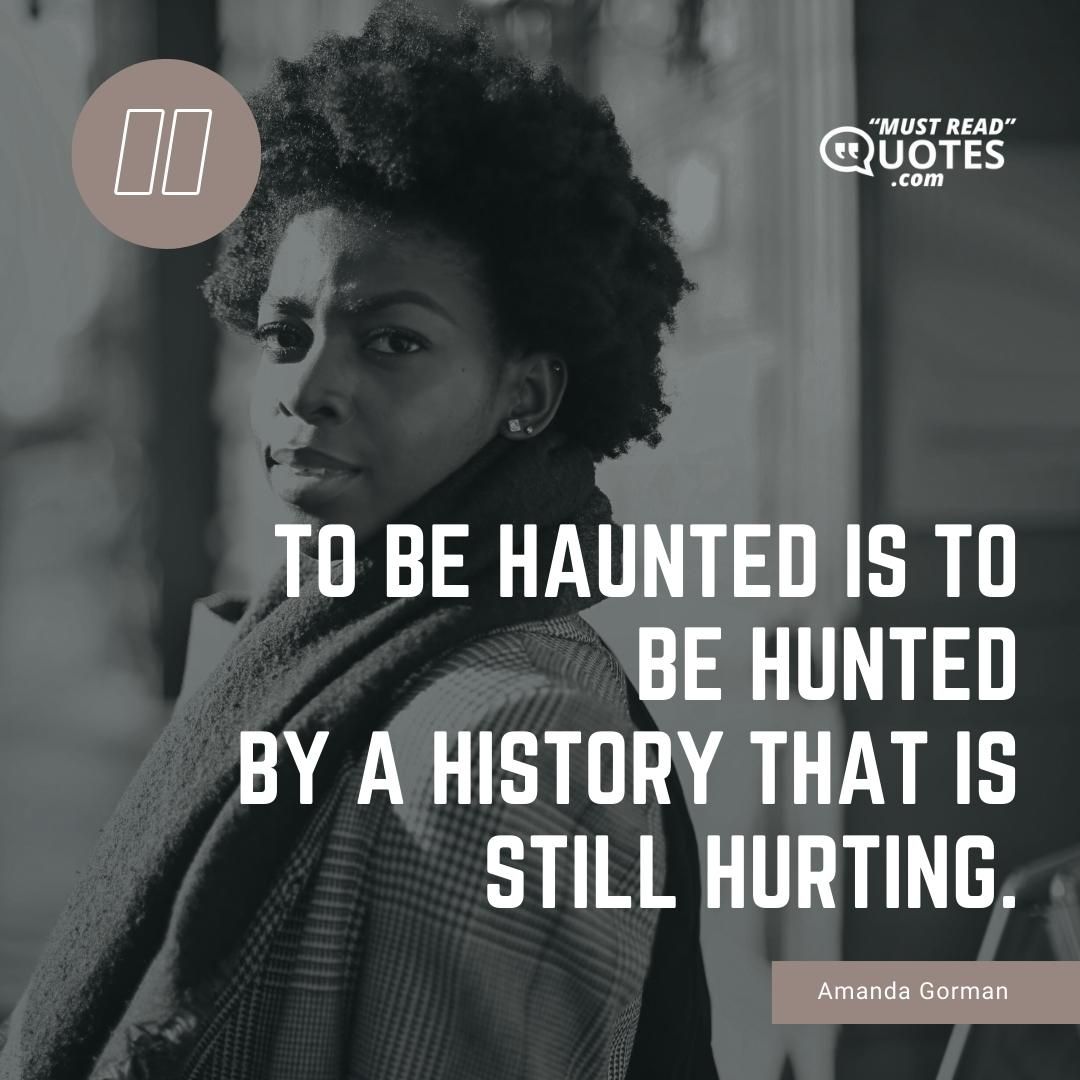 To be haunted is to be hunted By a history that is still hurting.