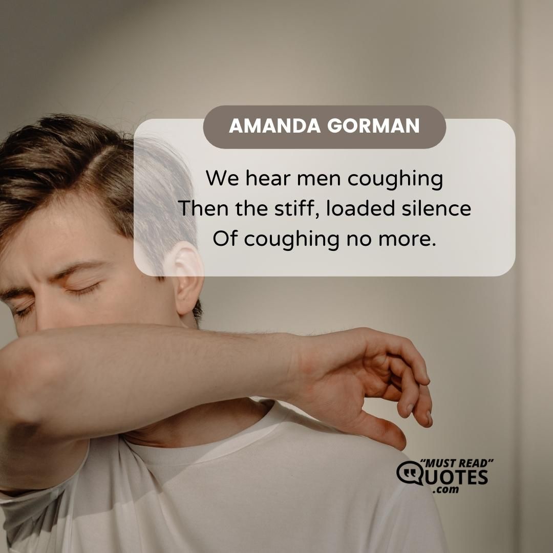 We hear men coughing Then the stiff, loaded silence Of coughing no more.