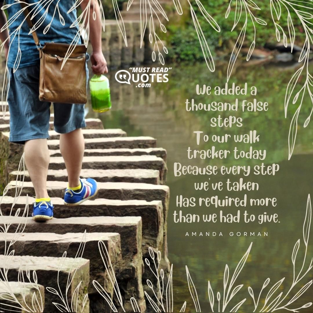 We added a thousand false steps To our walk tracker today Because every step we’ve taken Has required more than we had to give.