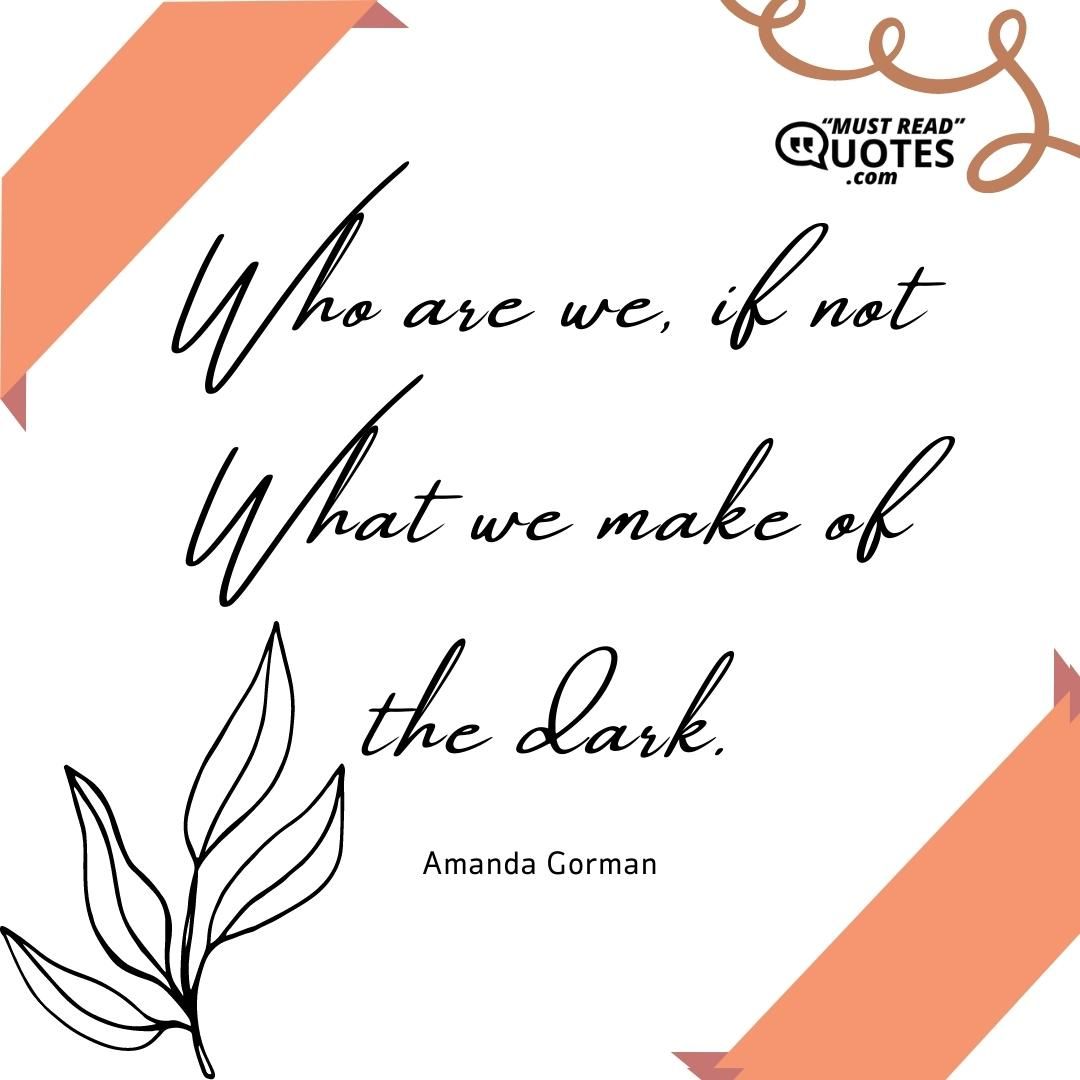Who are we, if not What we make of the dark.