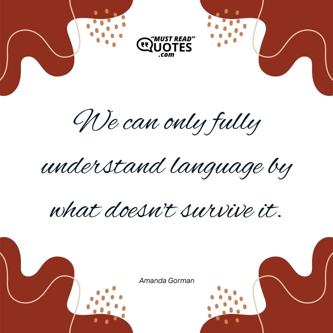 We can only fully understand language by what doesn't survive it.
